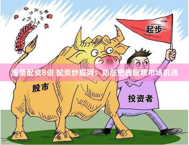 股票配資8倍 配資炒股網：助您把握股票市場機遇